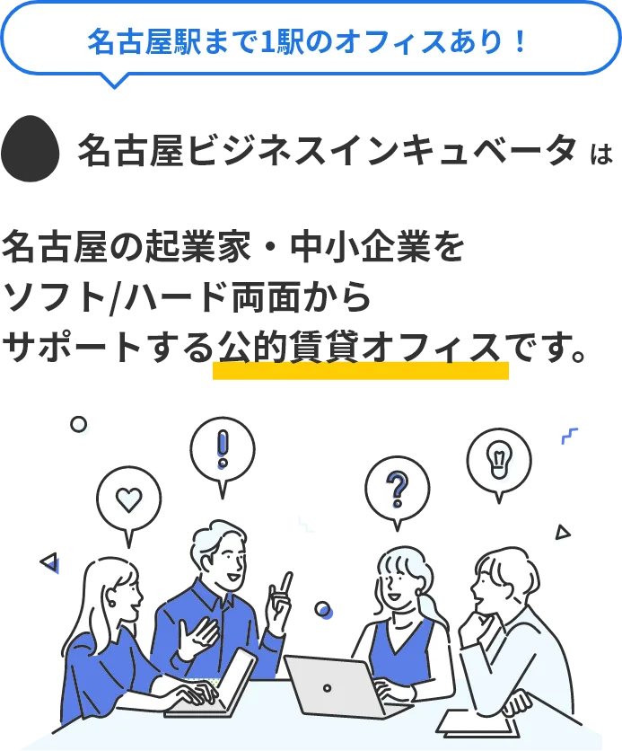 名古屋ビジネスインキュベータは、名古屋の起業家・中小企業をソフト/ハード両面から、サポートする公的賃貸オフィスです。