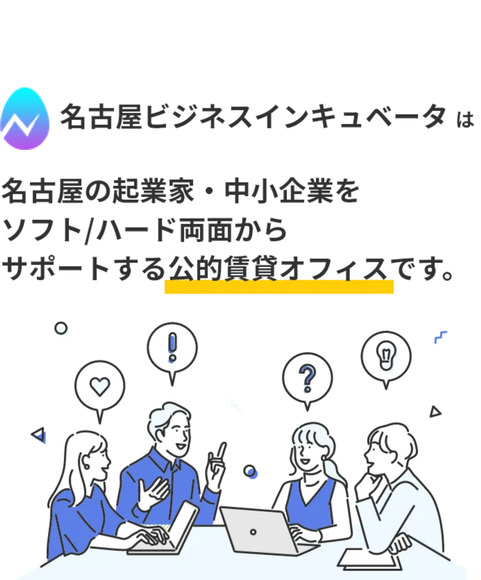 名古屋ビジネスインキュベータは、名古屋の起業家・中小企業をソフト/ハード両面から、サポートする公的賃貸オフィスです。